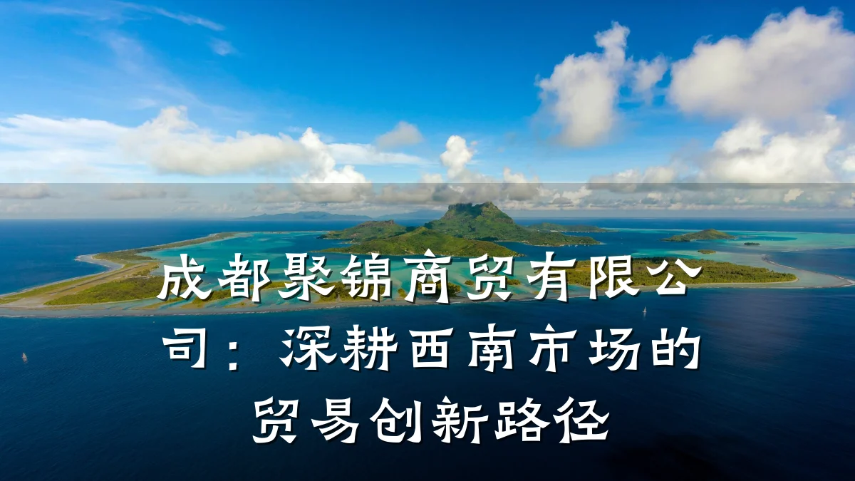 成都聚锦商贸有限公司：深耕西南市场的贸易创新路径