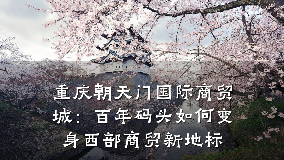 重庆朝天门国际商贸城:百年码头如何变身西部商贸新地标