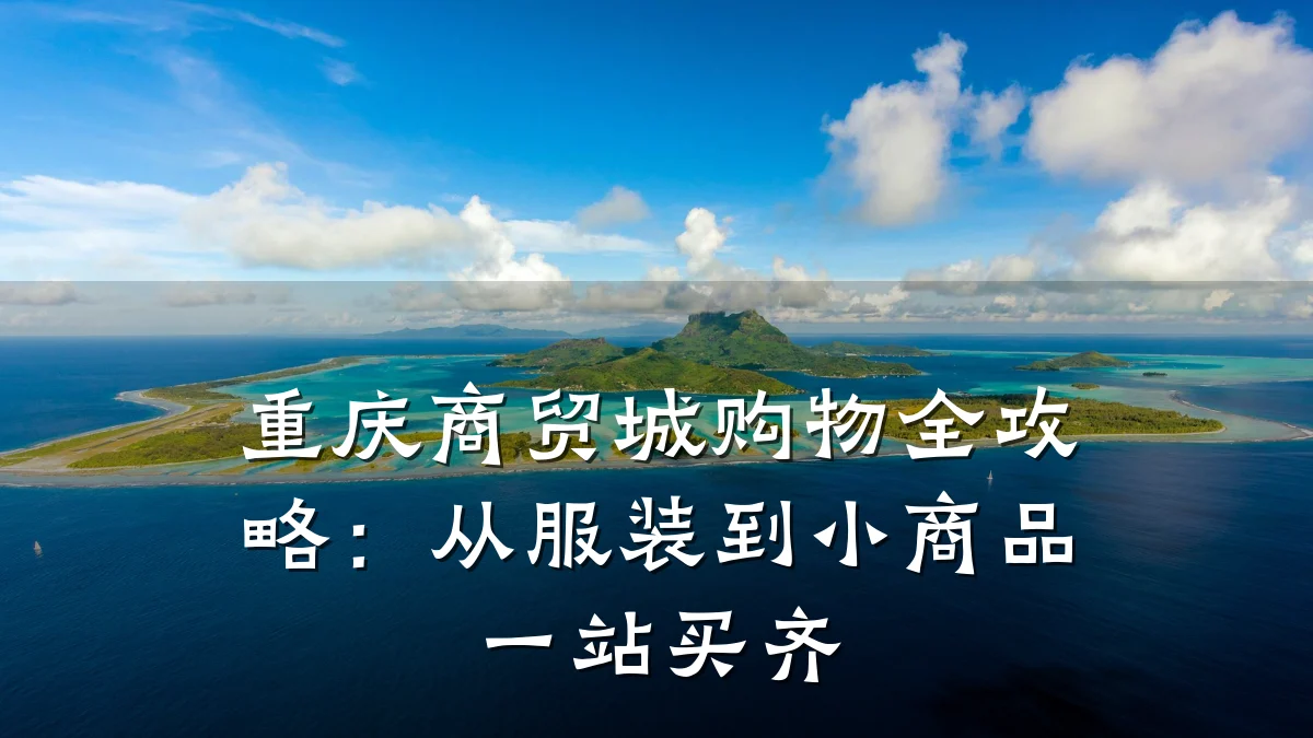 重庆商贸城购物全攻略:从服装到小商品一站买齐