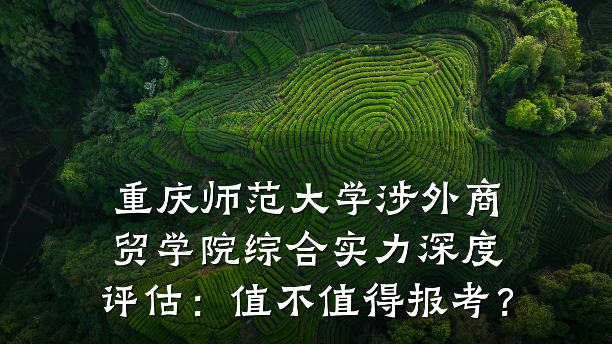 重庆师范大学涉外商贸学院综合实力深度评估：值不值得报考？
