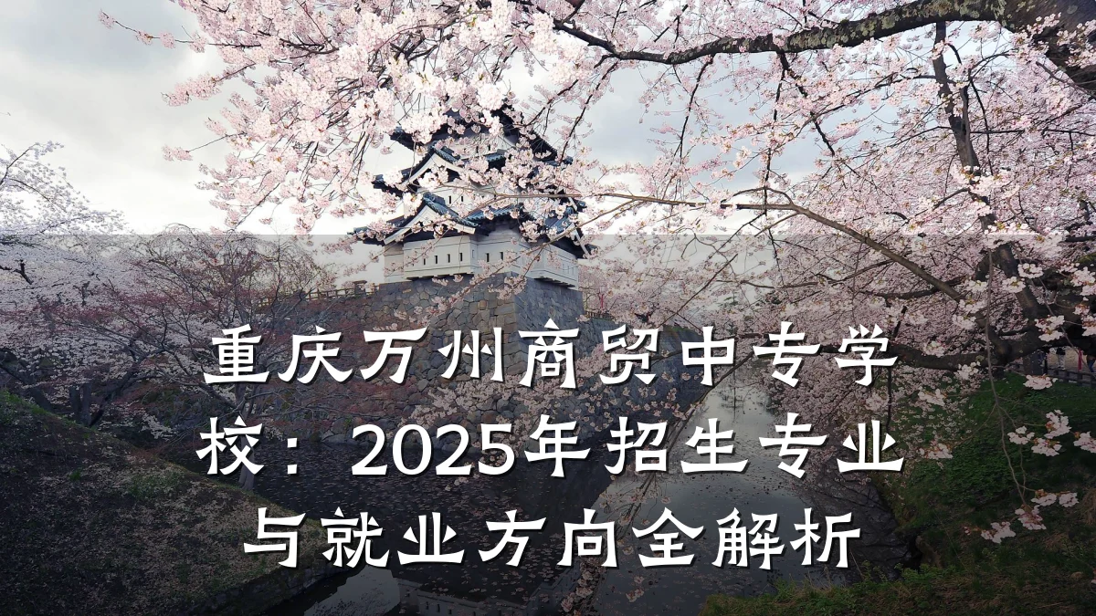 重庆万州商贸中专学校:2025年招生专业与就业方向全解析