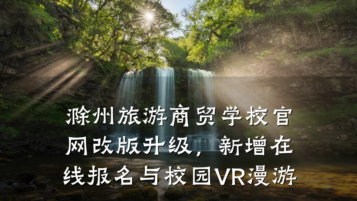 滁州旅游商贸学校官网改版升级,新增在线报名与校园VR漫游
