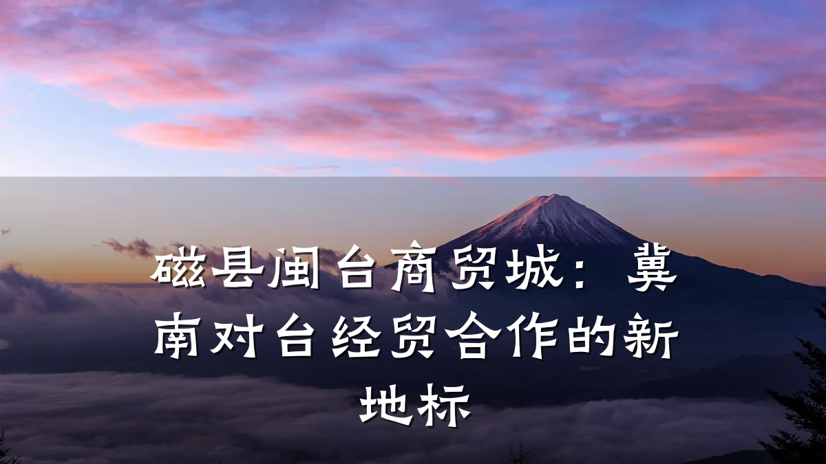 磁县闽台商贸城:冀南对台经贸合作的新地标
