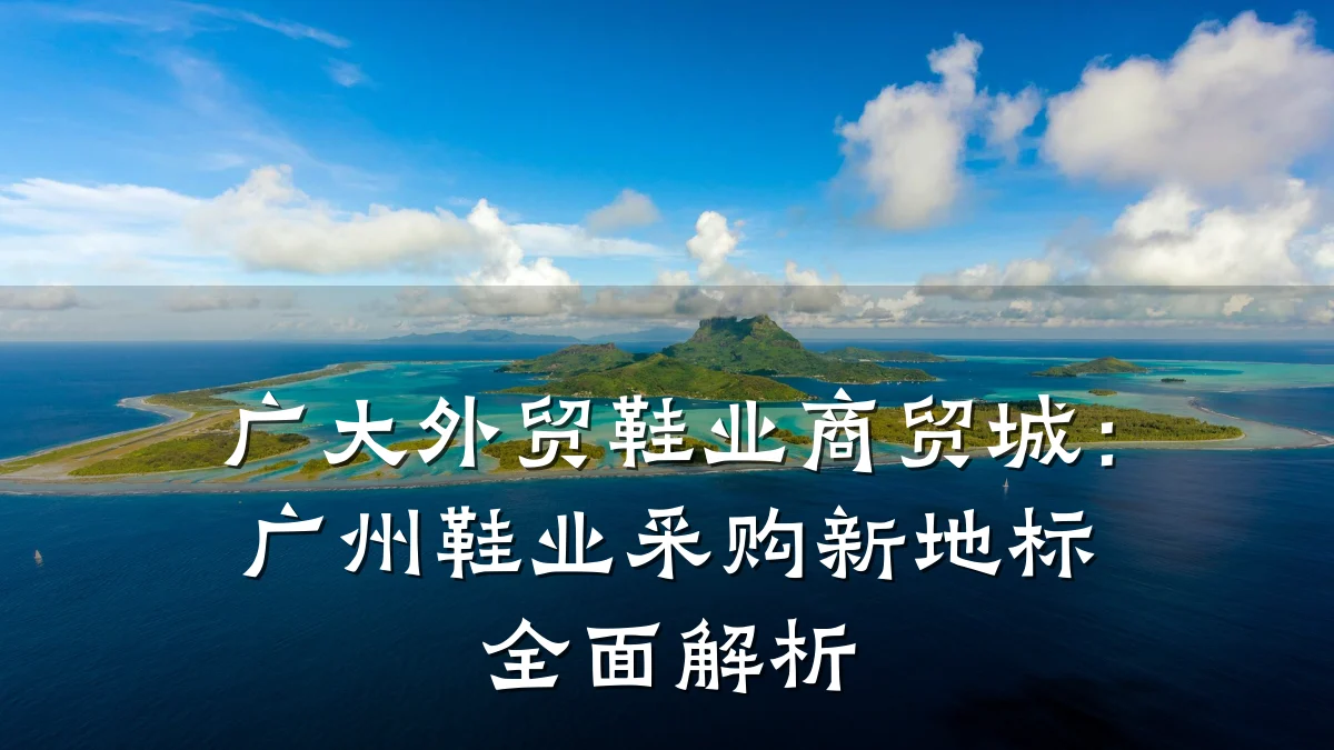 广大外贸鞋业商贸城:广州鞋业采购新地标全面解析