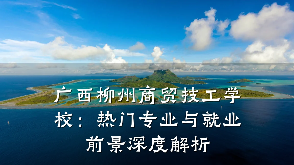 广西柳州商贸技工学校:热门专业与就业前景深度解析