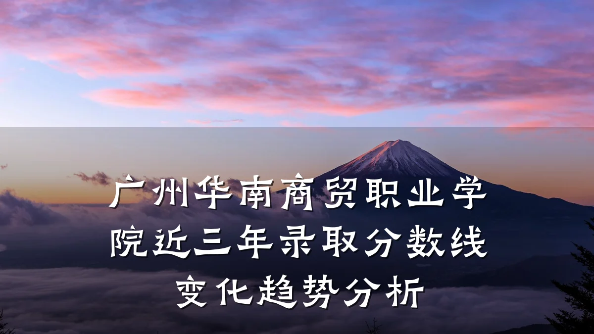广州华南商贸职业学院近三年录取分数线变化趋势分析