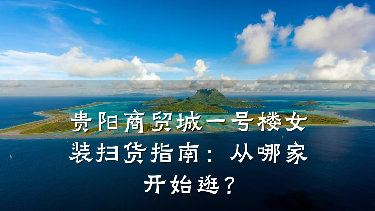 贵阳商贸城一号楼女装扫货指南:从哪家开始逛?