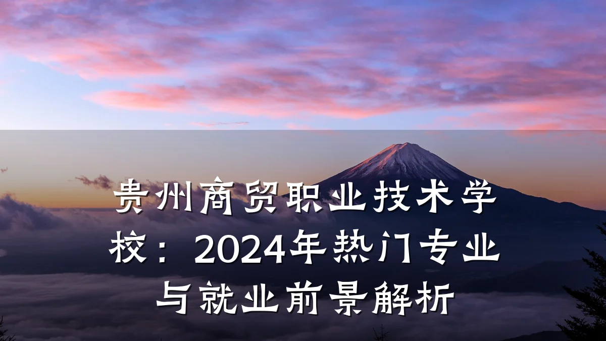 贵州商贸职业技术学校:2024年热门专业与就业前景解析