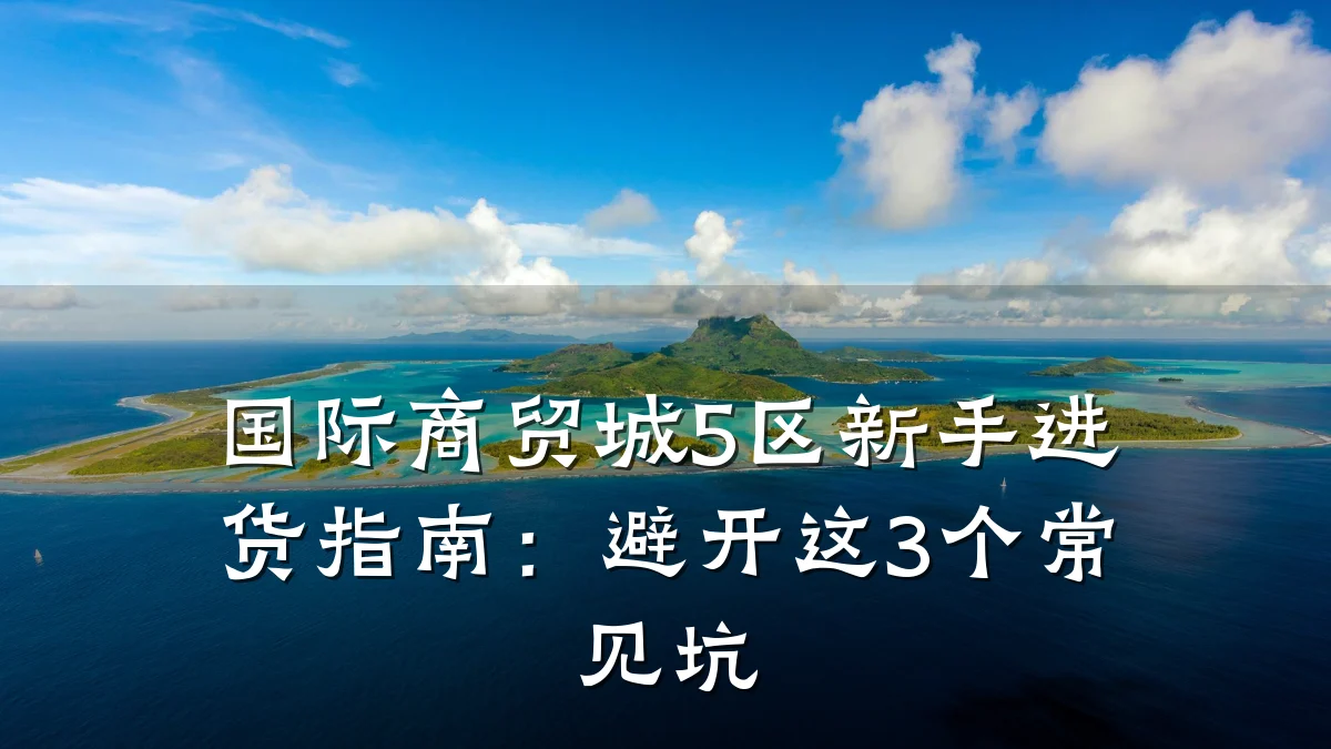 国际商贸城5区新手进货指南:避开这3个常见坑