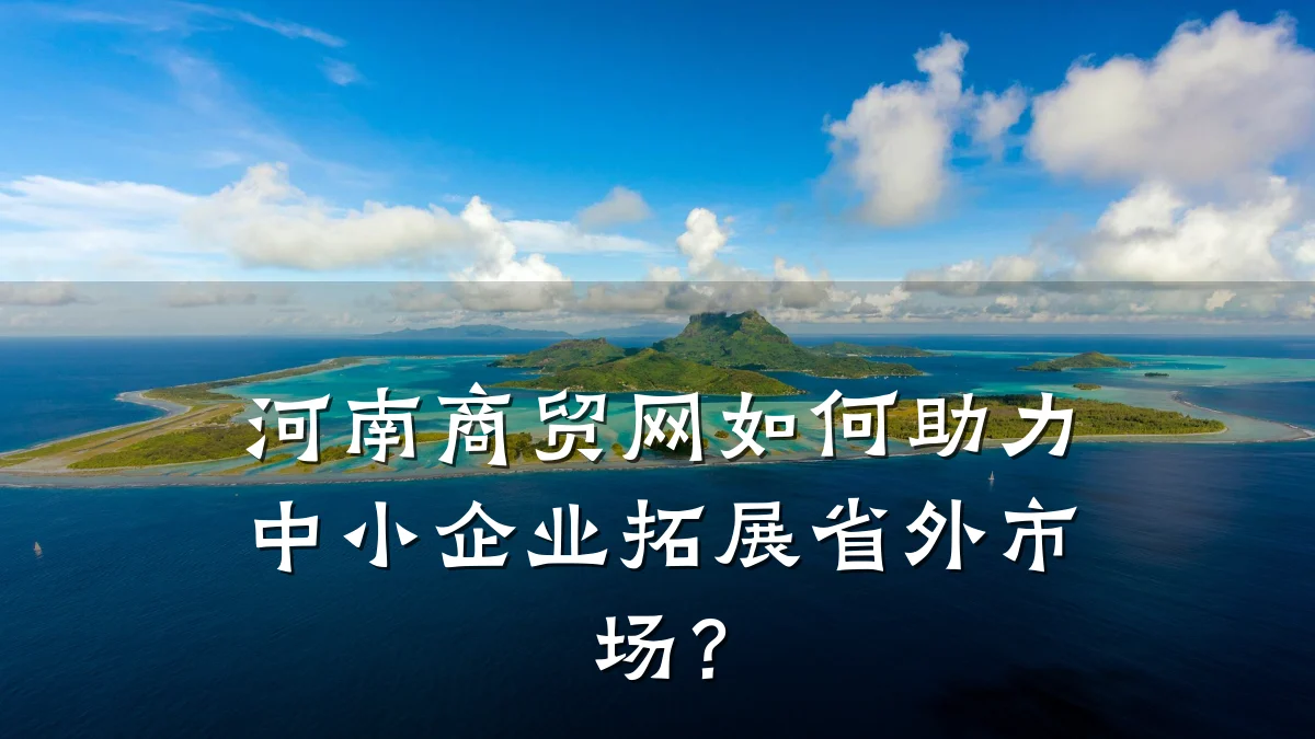 河南商贸网如何助力中小企业拓展省外市场？
