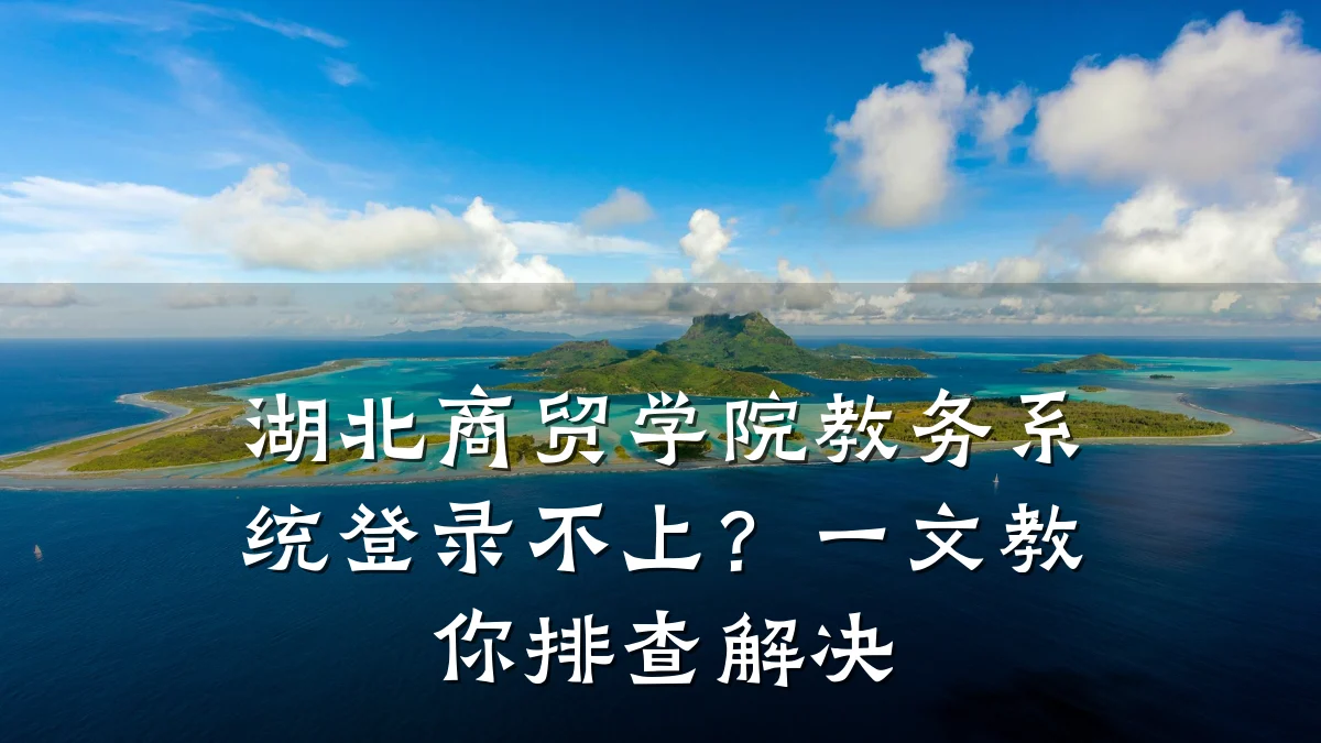 湖北商贸学院教务系统登录不上?一文教你排查解决