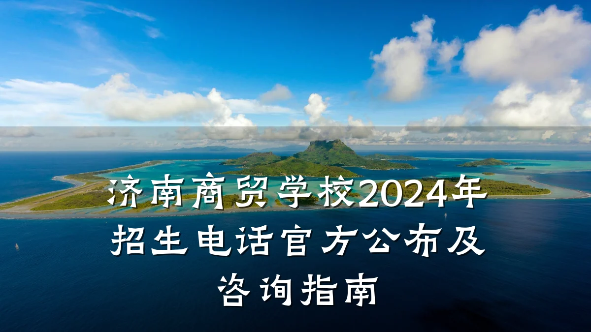 济南商贸学校2024年招生电话官方公布及咨询指南