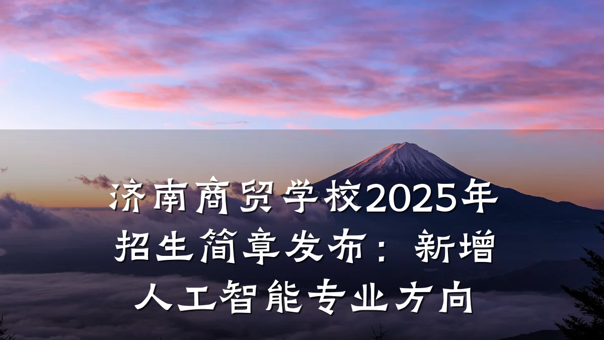 济南商贸学校2025年招生简章发布:新增人工智能专业方向