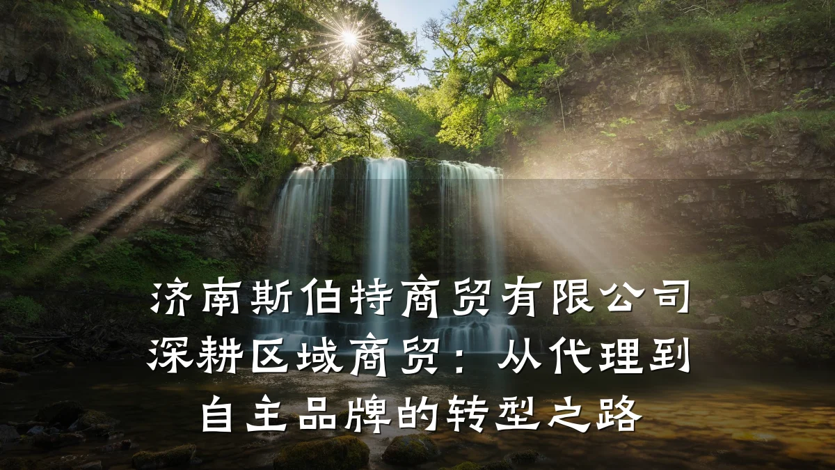 济南斯伯特商贸有限公司深耕区域商贸:从代理到自主品牌的转型之路
