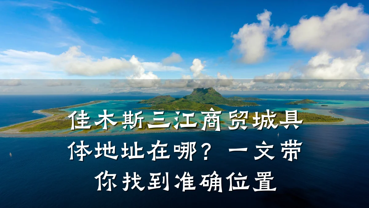佳木斯三江商贸城具体地址在哪?一文带你找到准确位置
