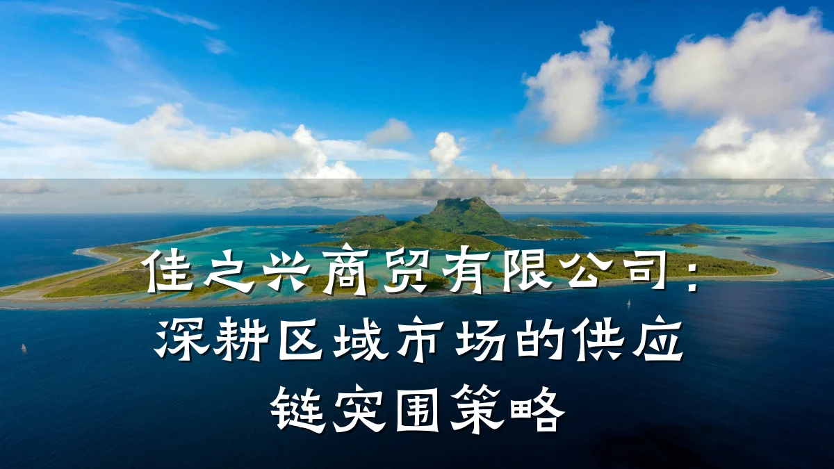 佳之兴商贸有限公司:深耕区域市场的供应链突围策略