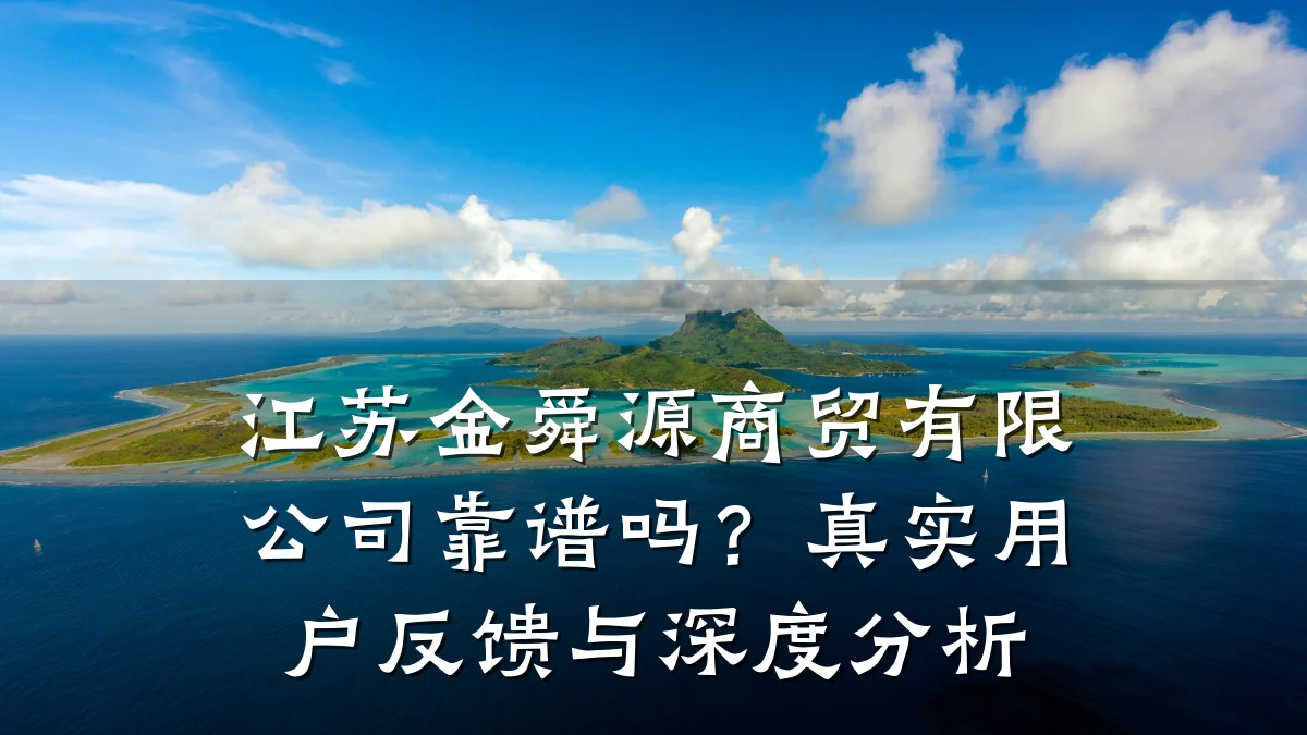 江苏金舜源商贸有限公司靠谱吗?真实用户反馈与深度分析