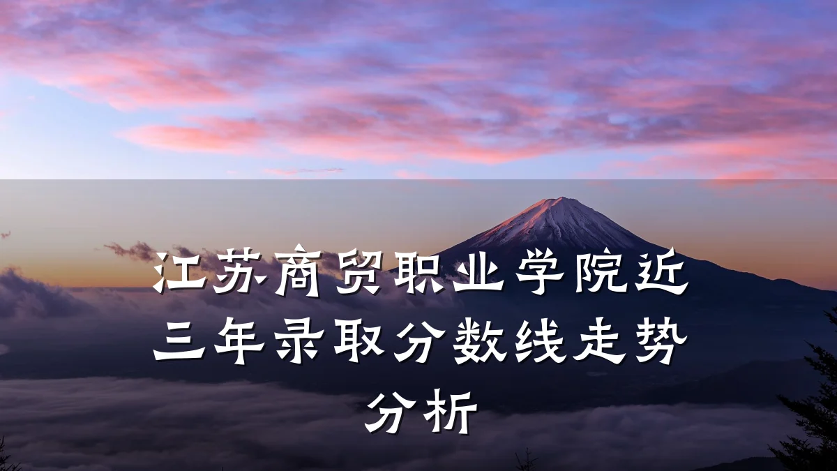 江苏商贸职业学院近三年录取分数线走势分析