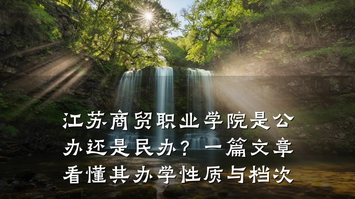 江苏商贸职业学院是公办还是民办？一篇文章看懂其办学性质与档次