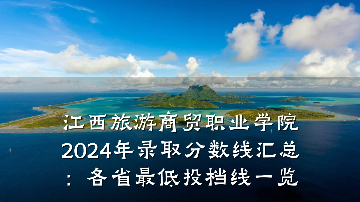 江西旅游商贸职业学院2024年录取分数线汇总:各省最低投档线一览