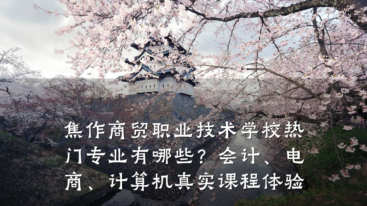 焦作商贸职业技术学校热门专业有哪些?会计、电商、计算机真实课程体验