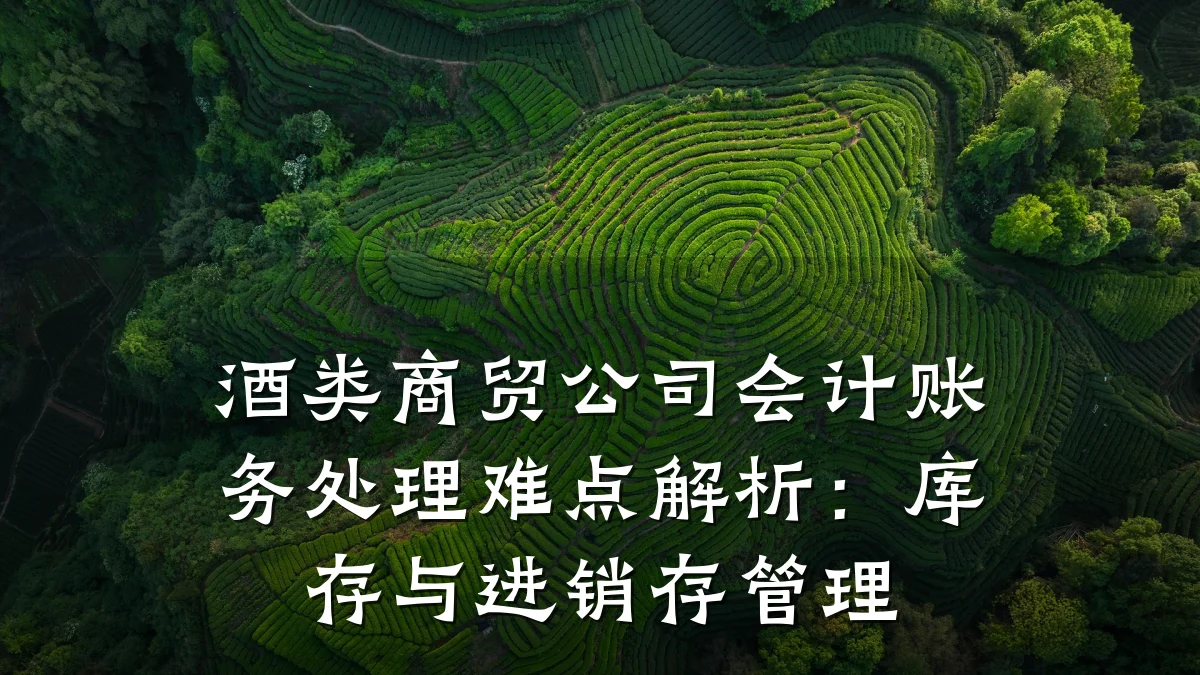 酒类商贸公司会计账务处理难点解析:库存与进销存管理