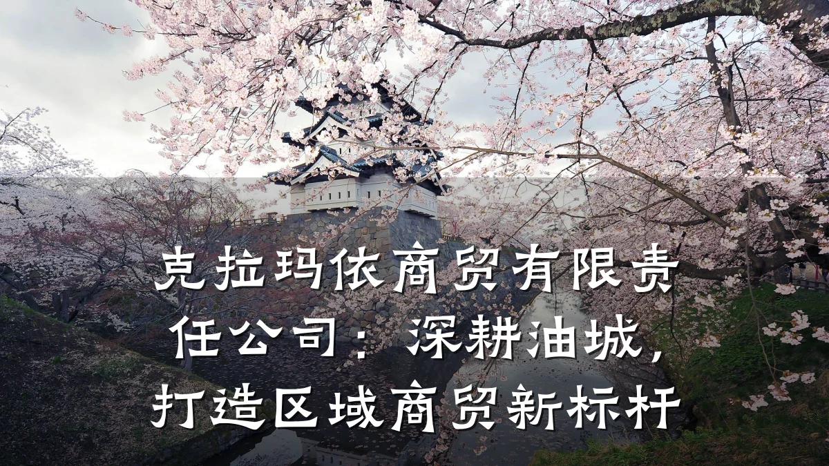 克拉玛依商贸有限责任公司:深耕油城,打造区域商贸新标杆