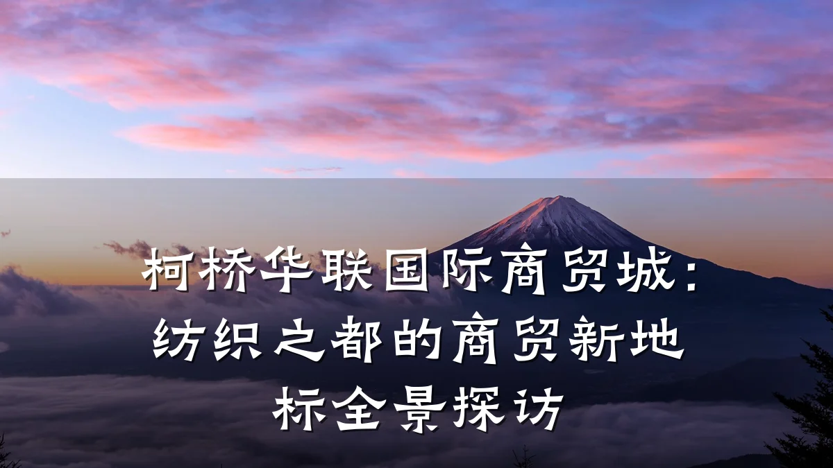柯桥华联国际商贸城:纺织之都的商贸新地标全景探访