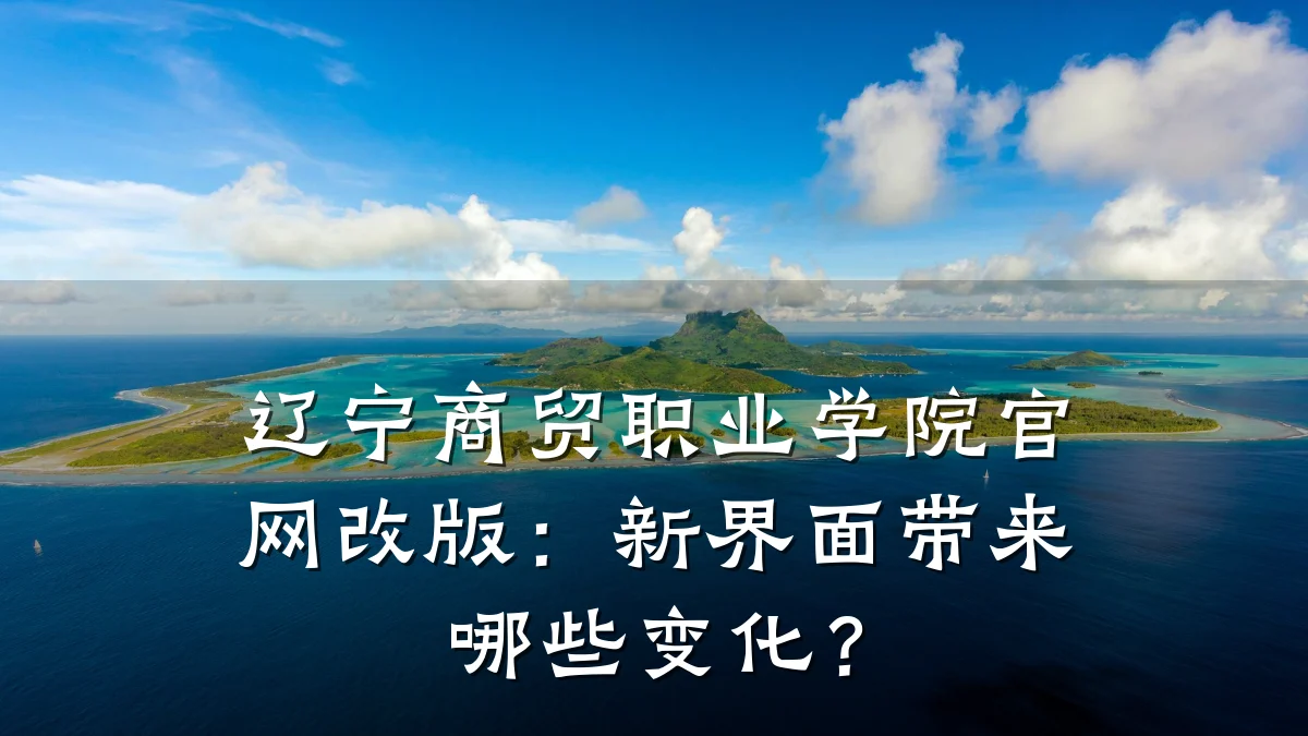 辽宁商贸职业学院官网改版:新界面带来哪些变化?