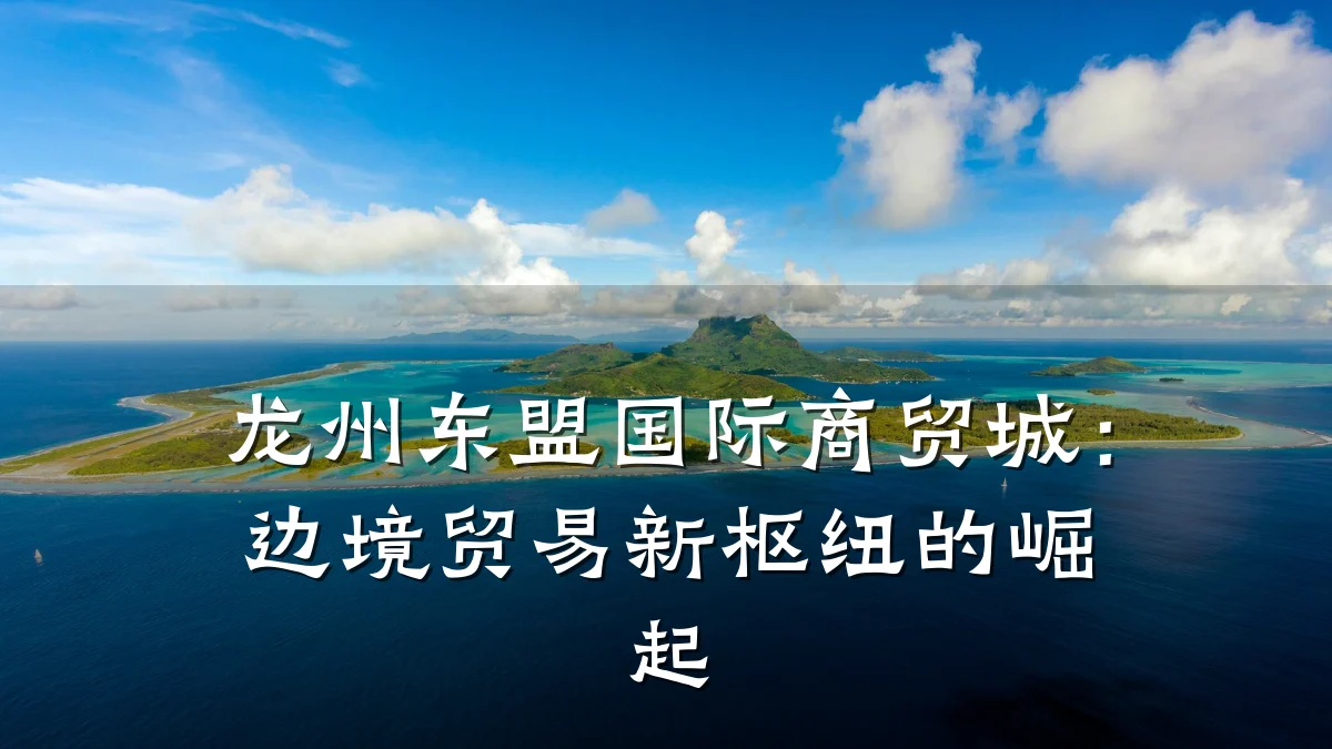 龙州东盟国际商贸城:边境贸易新枢纽的崛起