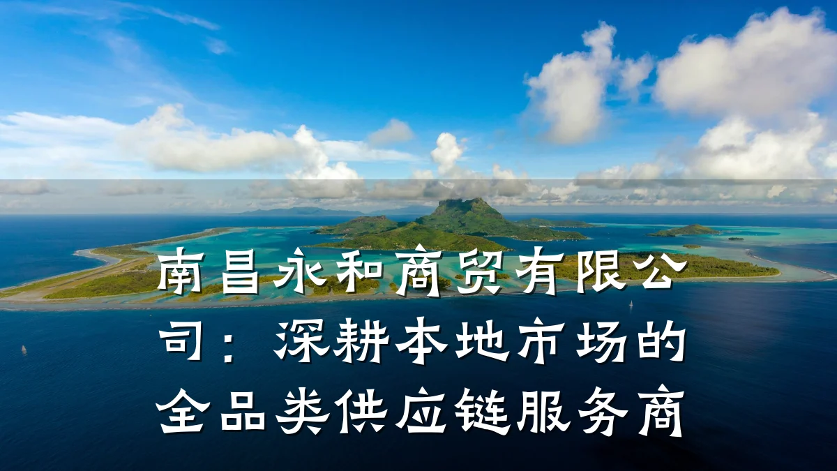 南昌永和商贸有限公司:深耕本地市场的全品类供应链服务商
