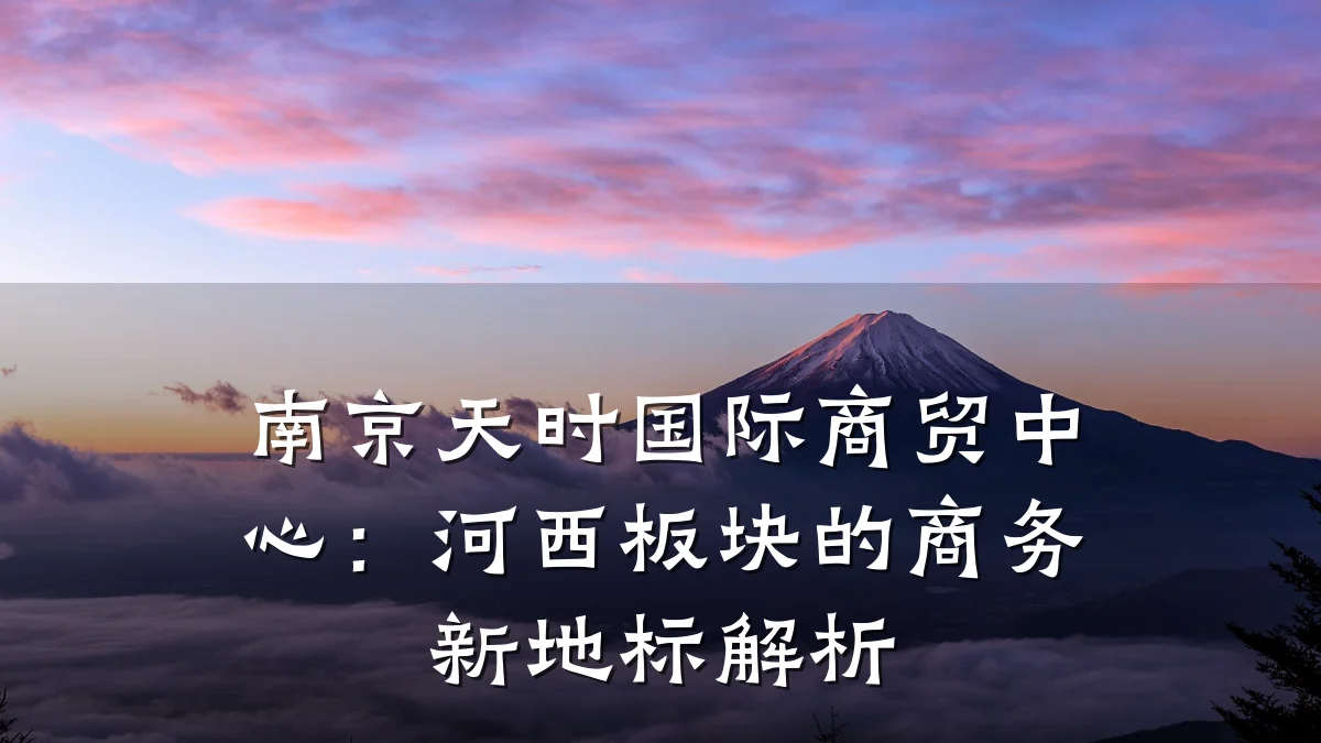 南京天时国际商贸中心:河西板块的商务新地标解析