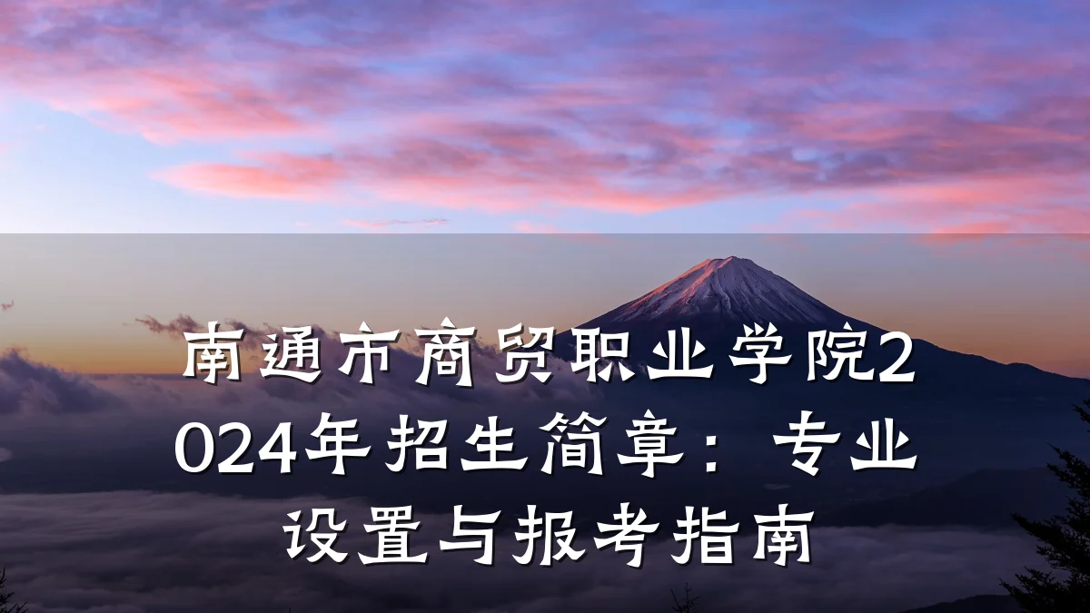 南通市商贸职业学院2024年招生简章：专业设置与报考指南