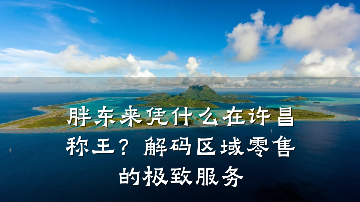 胖东来凭什么在许昌称王？解码区域零售的极致服务