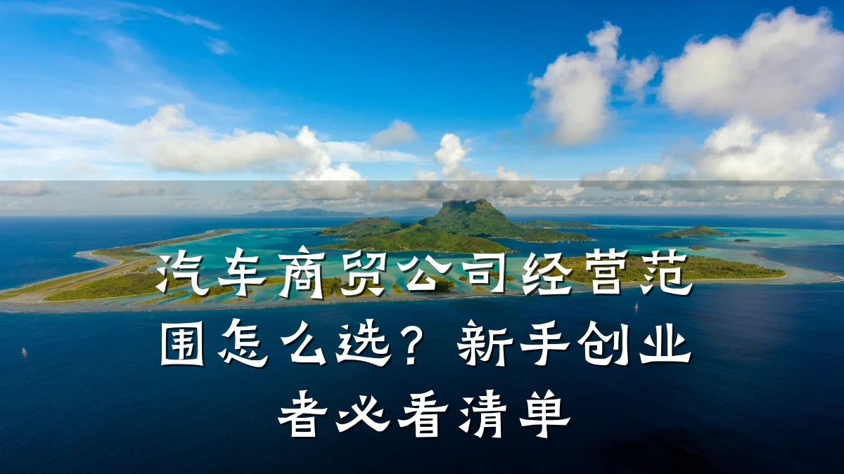 汽车商贸公司经营范围怎么选?新手创业者必看清单
