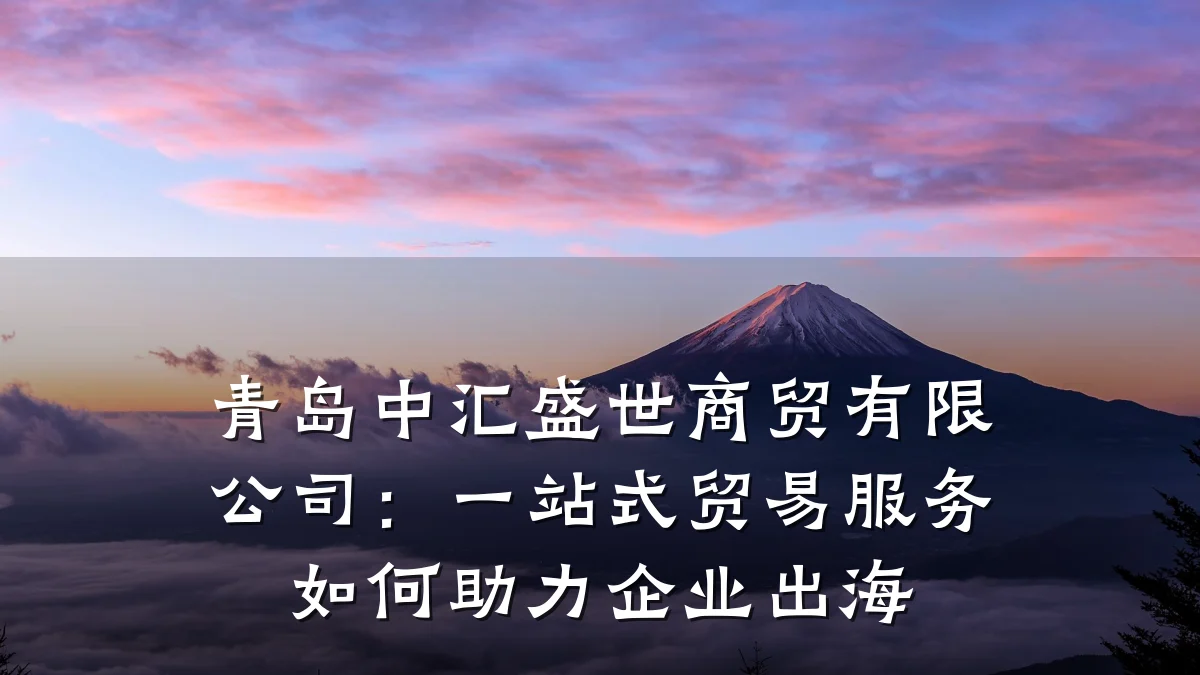 青岛中汇盛世商贸有限公司:一站式贸易服务如何助力企业出海