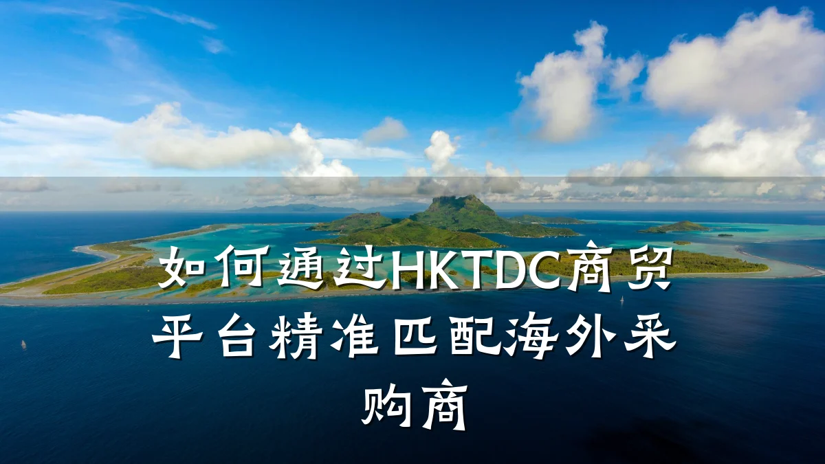 如何通过HKTDC商贸平台精准匹配海外采购商
