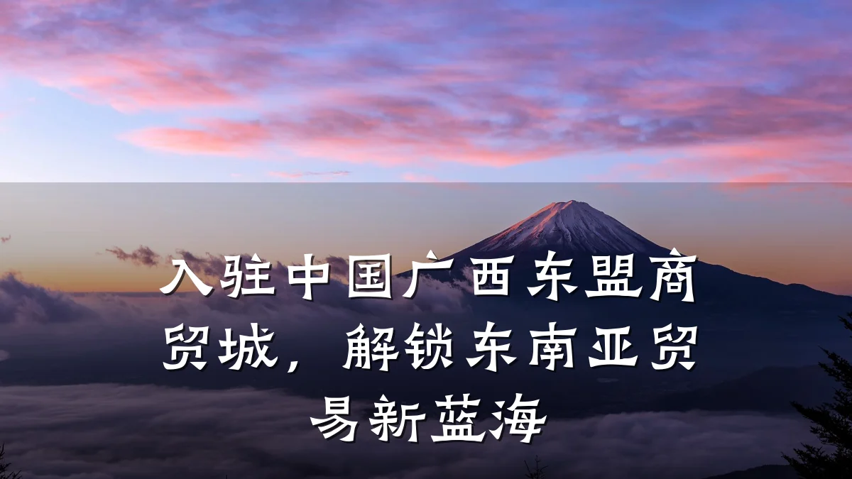 入驻中国广西东盟商贸城，解锁东南亚贸易新蓝海