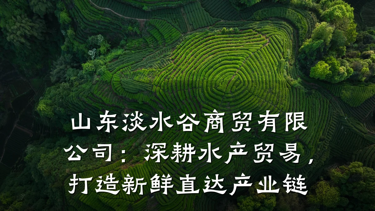 山东淡水谷商贸有限公司：深耕水产贸易，打造新鲜直达产业链