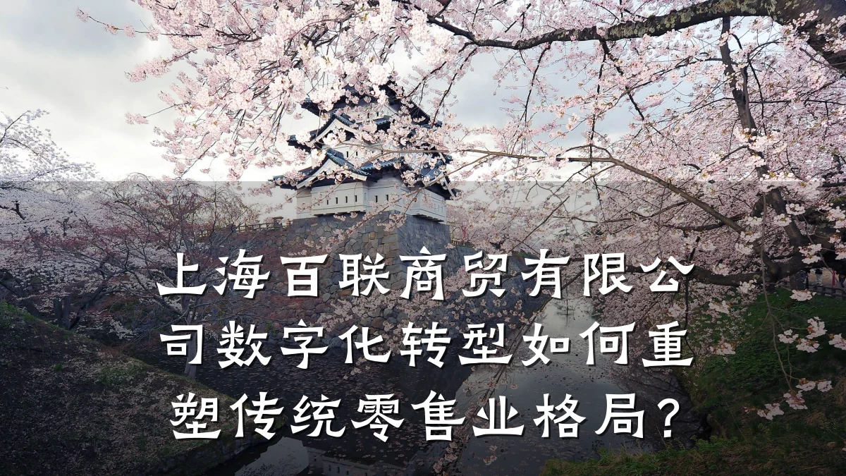 上海百联商贸有限公司数字化转型如何重塑传统零售业格局?
