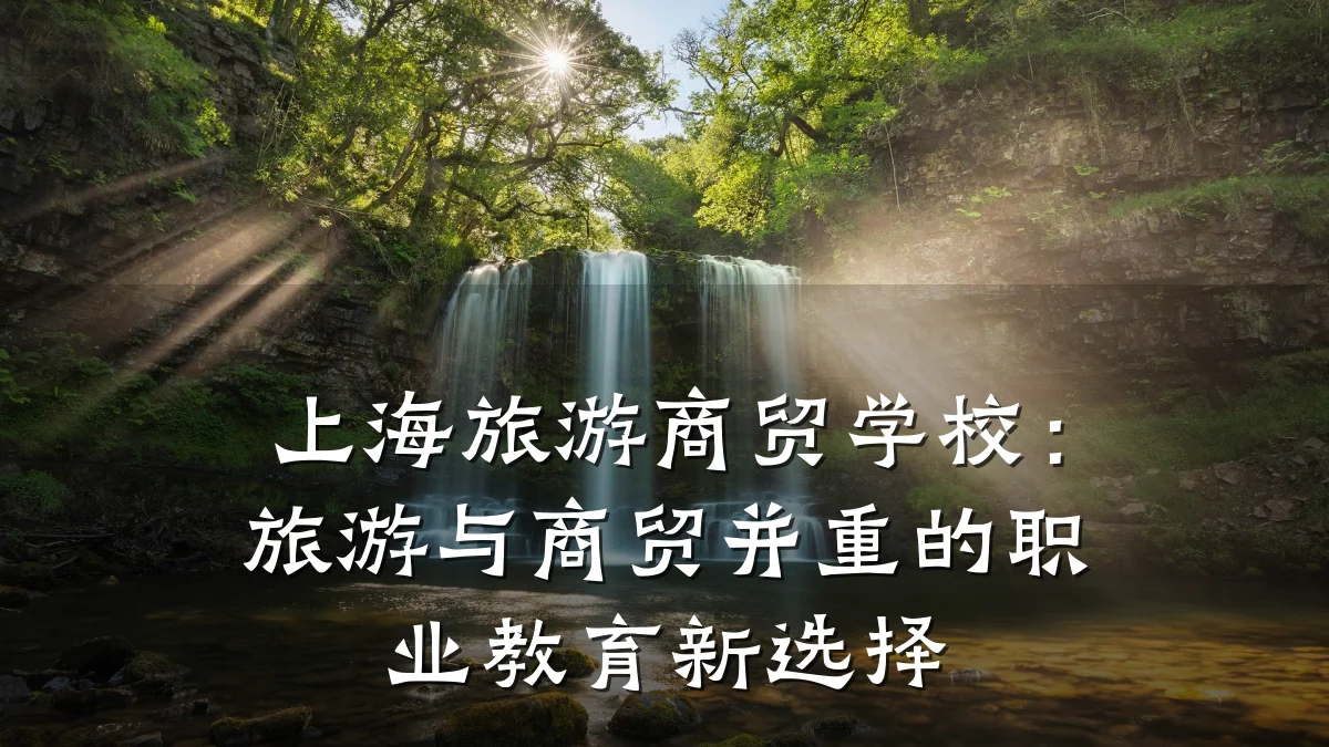 上海旅游商贸学校:旅游与商贸并重的职业教育新选择