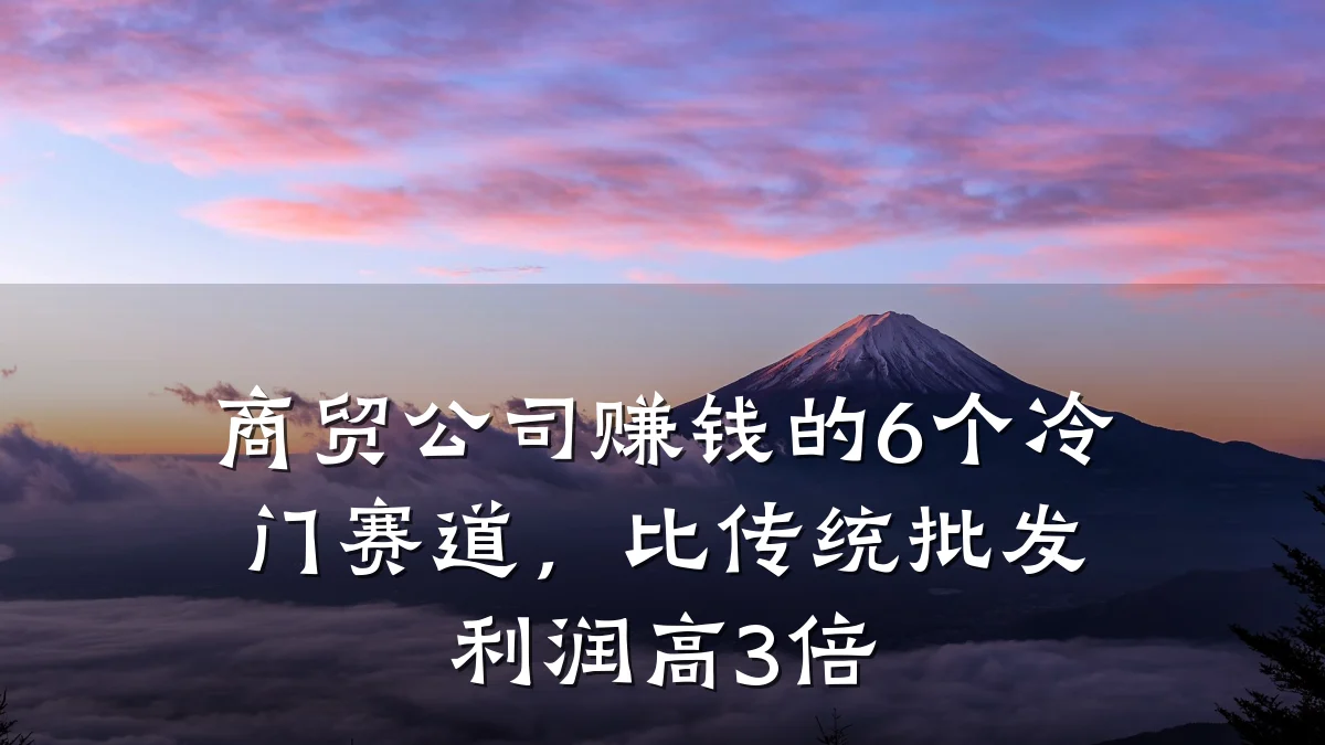 商贸公司赚钱的6个冷门赛道,比传统批发利润高3倍