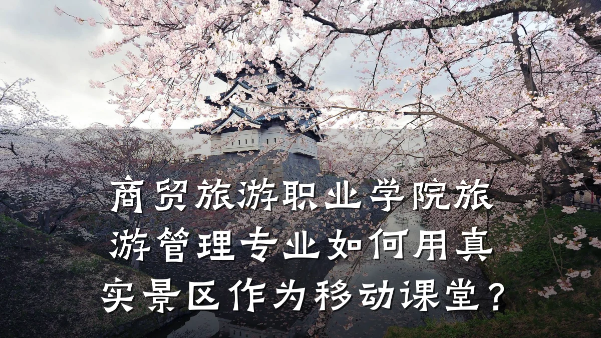 商贸旅游职业学院旅游管理专业如何用真实景区作为移动课堂?