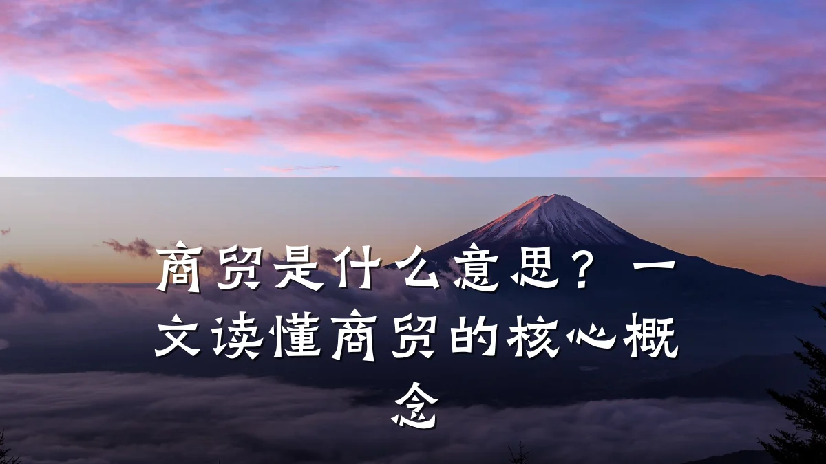 商贸是什么意思?一文读懂商贸的核心概念