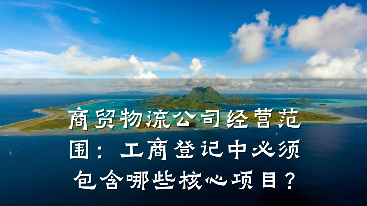 商贸物流公司经营范围:工商登记中必须包含哪些核心项目?