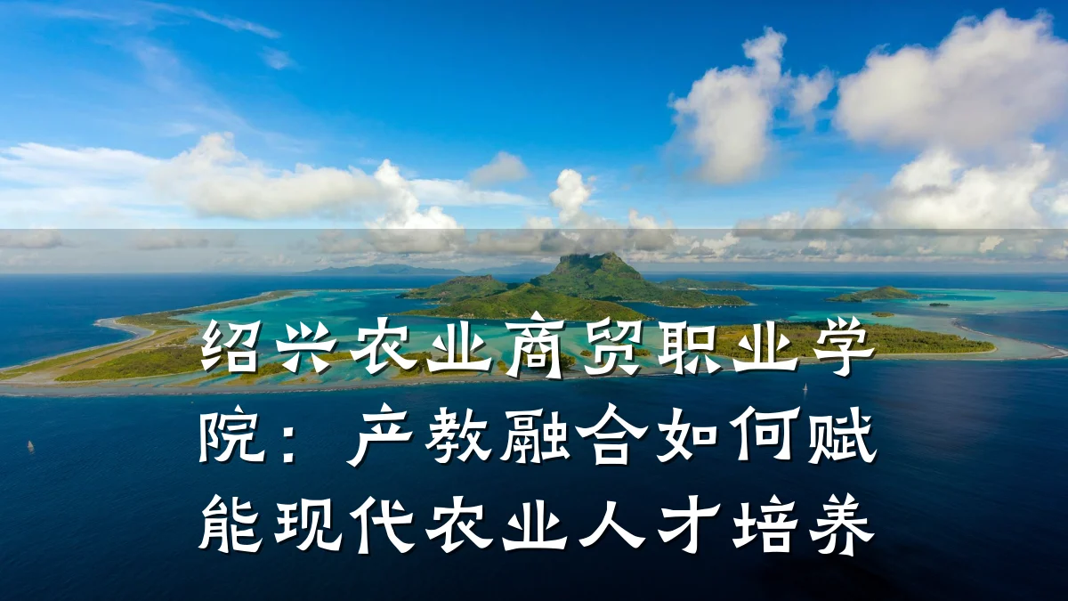 绍兴农业商贸职业学院:产教融合如何赋能现代农业人才培养