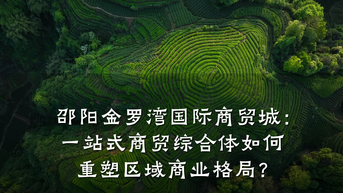 邵阳金罗湾国际商贸城:一站式商贸综合体如何重塑区域商业格局?