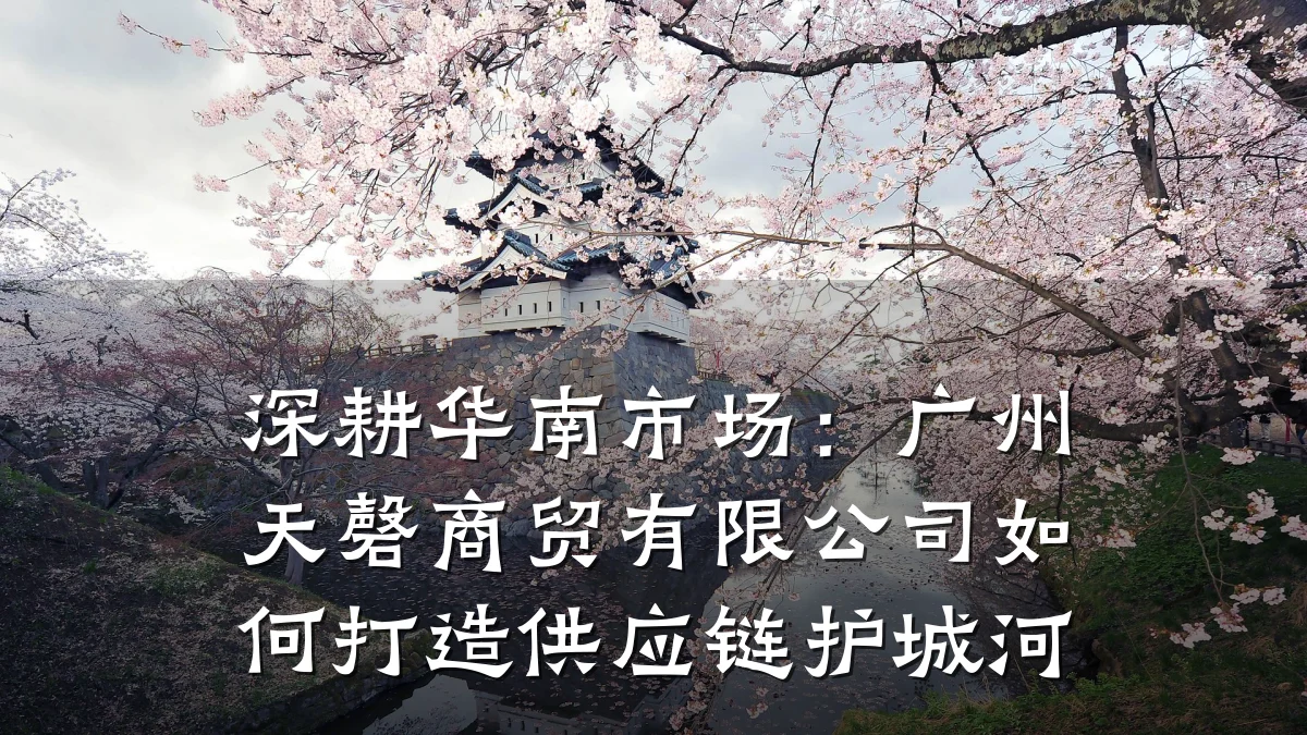 深耕华南市场:广州天磬商贸有限公司如何打造供应链护城河