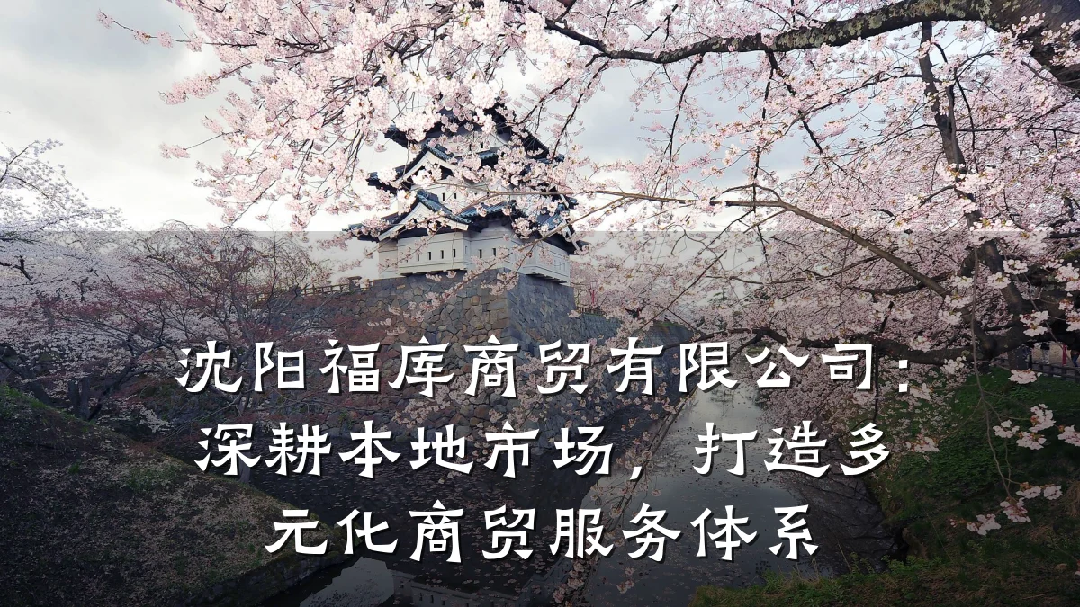 沈阳福库商贸有限公司:深耕本地市场,打造多元化商贸服务体系