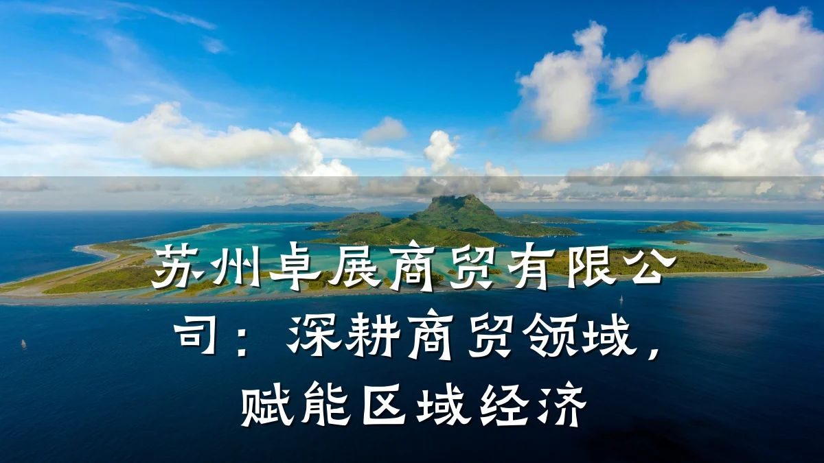 苏州卓展商贸有限公司:深耕商贸领域,赋能区域经济